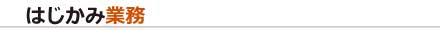 はじかみ業務